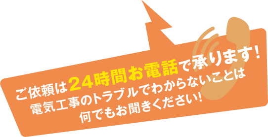 ご依頼は24時間お電話で承ります！電気工事のトラブルでわからないことは何でもお聞きください！