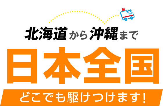 北海道から沖縄まで日本全国どこでも駆けつけます！
