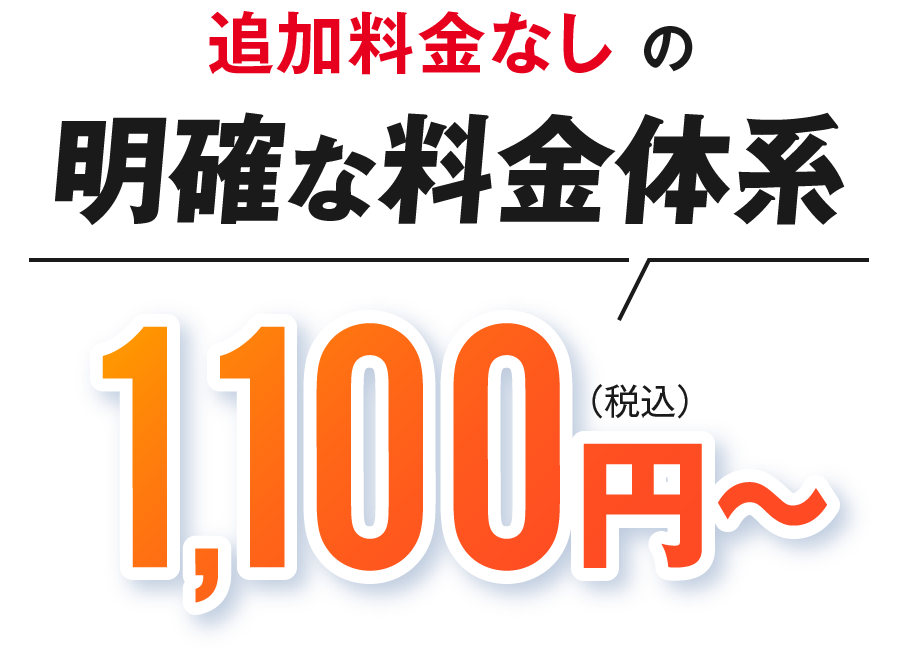 追加料金なしの明確な料金体系 1,100円(税込)～